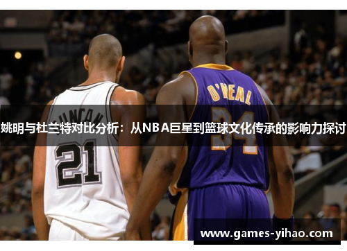 姚明与杜兰特对比分析：从NBA巨星到篮球文化传承的影响力探讨