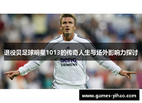 退役贝足球明星1013的传奇人生与场外影响力探讨
