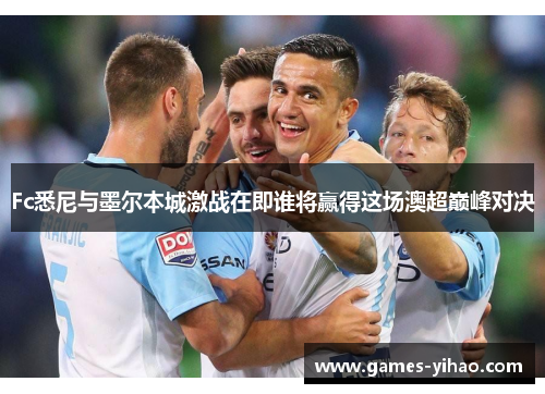 Fc悉尼与墨尔本城激战在即谁将赢得这场澳超巅峰对决